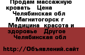 Продам массажную кровать › Цена ­ 35 000 - Челябинская обл., Магнитогорск г. Медицина, красота и здоровье » Другое   . Челябинская обл.